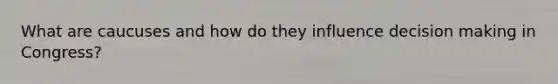What are caucuses and how do they influence decision making in Congress?
