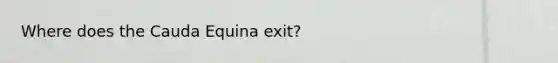 Where does the Cauda Equina exit?