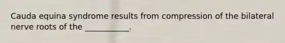 Cauda equina syndrome results from compression of the bilateral nerve roots of the ___________.