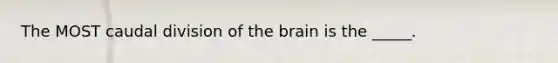 The MOST caudal division of the brain is the _____.