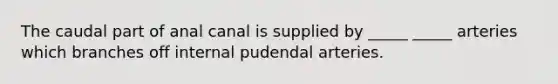 The caudal part of anal canal is supplied by _____ _____ arteries which branches off internal pudendal arteries.