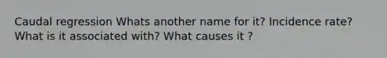Caudal regression Whats another name for it? Incidence rate? What is it associated with? What causes it ?