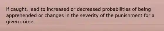 if caught, lead to increased or decreased probabilities of being apprehended or changes in the severity of the punishment for a given crime.