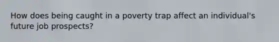 How does being caught in a poverty trap affect an individual's future job prospects?