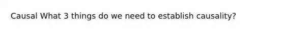 Causal What 3 things do we need to establish causality?