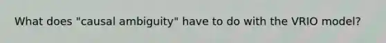 What does "causal ambiguity" have to do with the VRIO model?