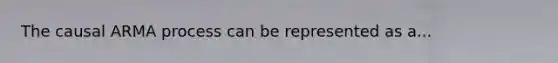 The causal ARMA process can be represented as a...