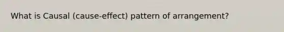 What is Causal (cause-effect) pattern of arrangement?