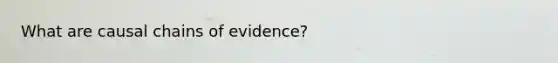 What are causal chains of evidence?