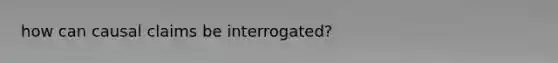 how can causal claims be interrogated?