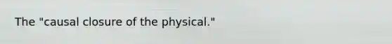 The "causal closure of the physical."