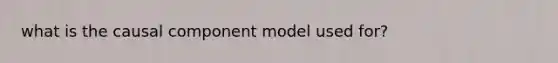 what is the causal component model used for?