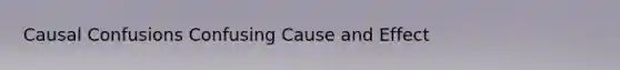 Causal Confusions Confusing Cause and Effect
