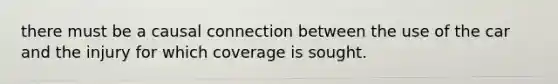 there must be a causal connection between the use of the car and the injury for which coverage is sought.