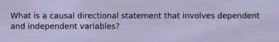 What is a causal directional statement that involves dependent and independent variables?