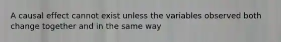 A causal effect cannot exist unless the variables observed both change together and in the same way