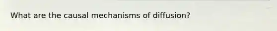 What are the causal mechanisms of diffusion?