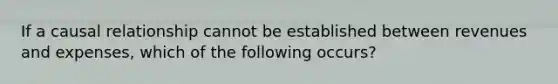 If a causal relationship cannot be established between revenues and expenses, which of the following occurs?