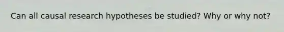 Can all causal research hypotheses be studied? Why or why not?