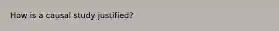 How is a causal study justified?