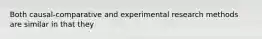 Both causal-comparative and experimental research methods are similar in that they