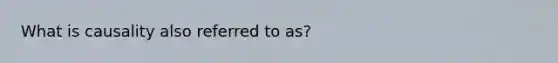 What is causality also referred to as?