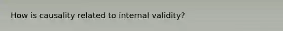 How is causality related to internal validity?