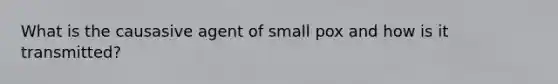 What is the causasive agent of small pox and how is it transmitted?