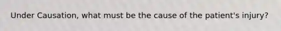 Under Causation, what must be the cause of the patient's injury?