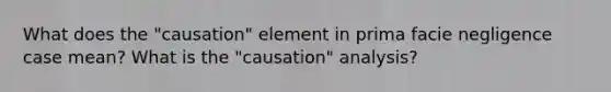 What does the "causation" element in prima facie negligence case mean? What is the "causation" analysis?