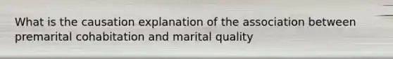 What is the causation explanation of the association between premarital cohabitation and marital quality