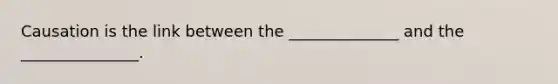 Causation is the link between the ______________ and the _______________.