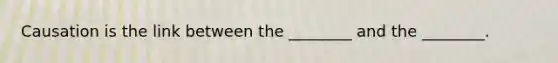 Causation is the link between the ________ and the ________.