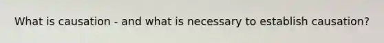 What is causation - and what is necessary to establish causation?