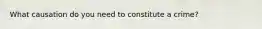What causation do you need to constitute a crime?