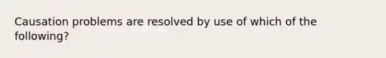 Causation problems are resolved by use of which of the following?