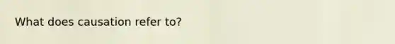 What does causation refer to?