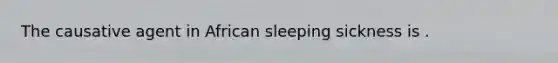 The causative agent in African sleeping sickness is .