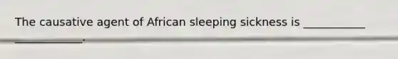 The causative agent of African sleeping sickness is ___________ ____________.