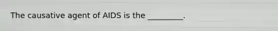 The causative agent of AIDS is the _________.