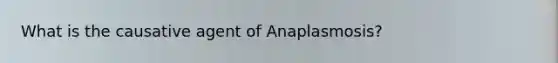 What is the causative agent of Anaplasmosis?