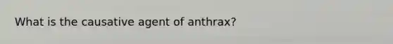 What is the causative agent of anthrax?