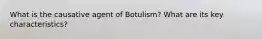 What is the causative agent of Botulism? What are its key characteristics?