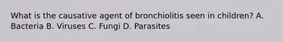 What is the causative agent of bronchiolitis seen in children? A. Bacteria B. Viruses C. Fungi D. Parasites