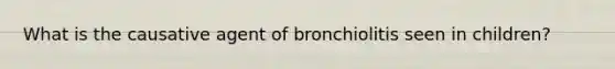 What is the causative agent of bronchiolitis seen in children?