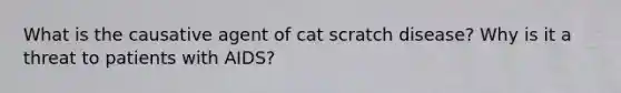 What is the causative agent of cat scratch disease? Why is it a threat to patients with AIDS?