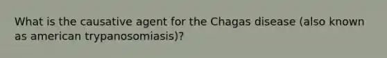 What is the causative agent for the Chagas disease (also known as american trypanosomiasis)?