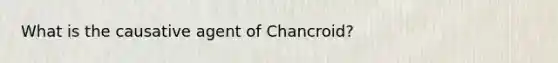 What is the causative agent of Chancroid?