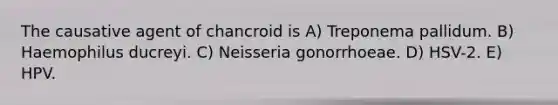 The causative agent of chancroid is A) Treponema pallidum. B) Haemophilus ducreyi. C) Neisseria gonorrhoeae. D) HSV-2. E) HPV.