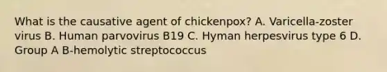 What is the causative agent of chickenpox? A. Varicella-zoster virus B. Human parvovirus B19 C. Hyman herpesvirus type 6 D. Group A B-hemolytic streptococcus